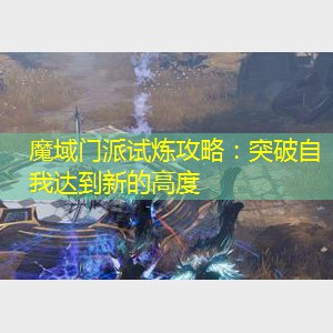 魔域门派试炼攻略：突破自我达到新的高度